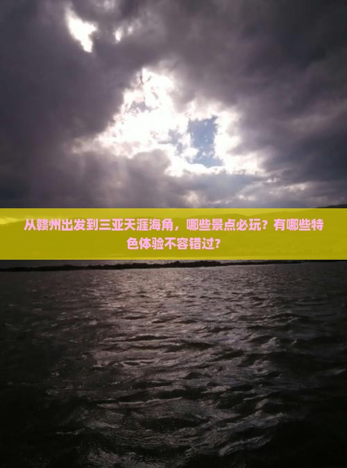 从赣州出发到三亚天涯海角，哪些景点必玩？有哪些特色体验不容错过？