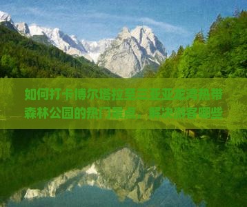 如何打卡博尔塔拉至三亚亚龙湾热带森林公园的热门景点，解决游客哪些痛点问题？