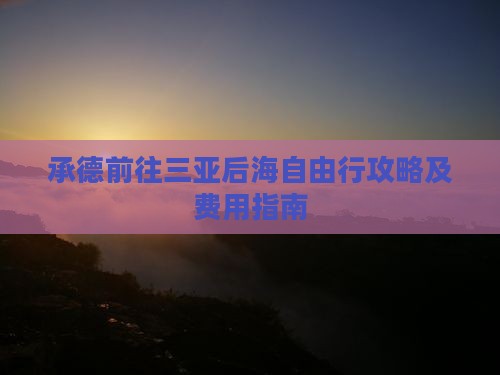 承德前往三亚后海自由行攻略及费用指南