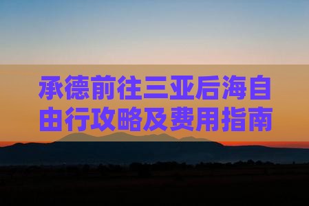 承德前往三亚后海自由行攻略及费用指南