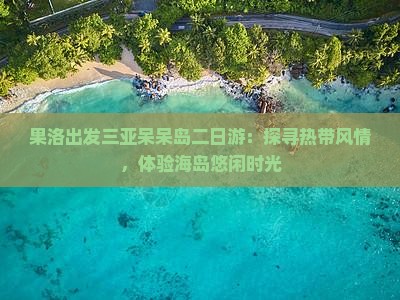 果洛出发三亚呆呆岛二日游：探寻热带风情，体验海岛悠闲时光