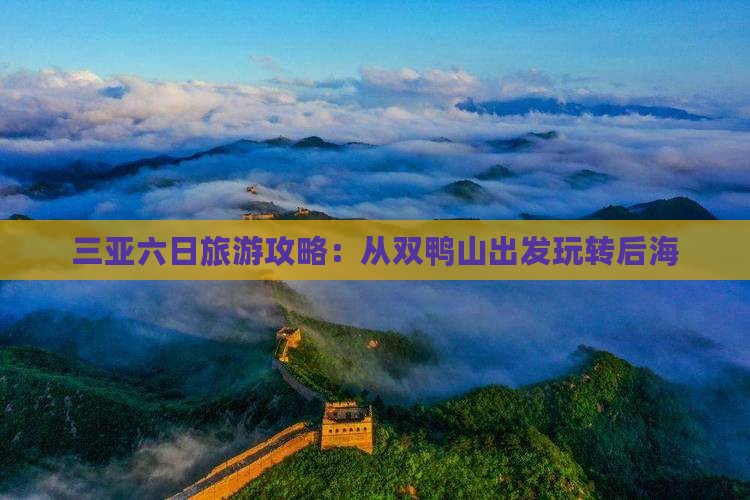 三亚六日旅游攻略：从双鸭山出发玩转后海