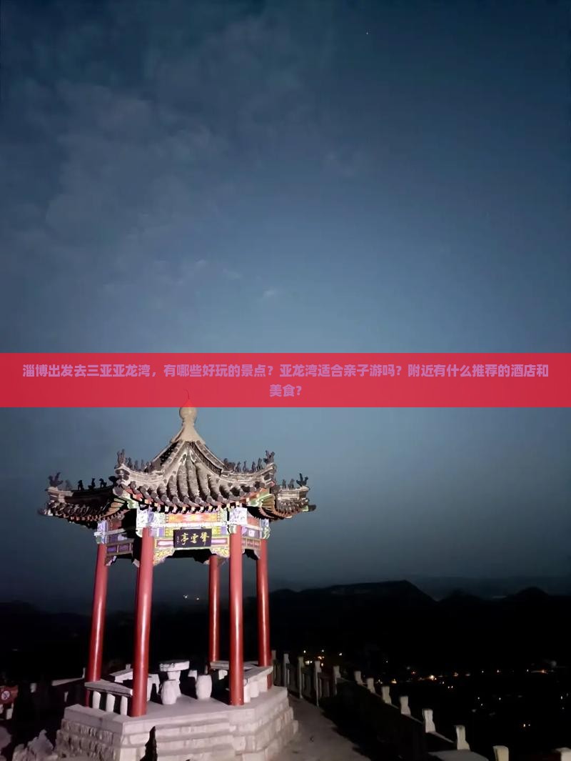 淄博出发去三亚亚龙湾，有哪些好玩的景点？亚龙湾适合亲子游吗？附近有什么推荐的酒店和美食？