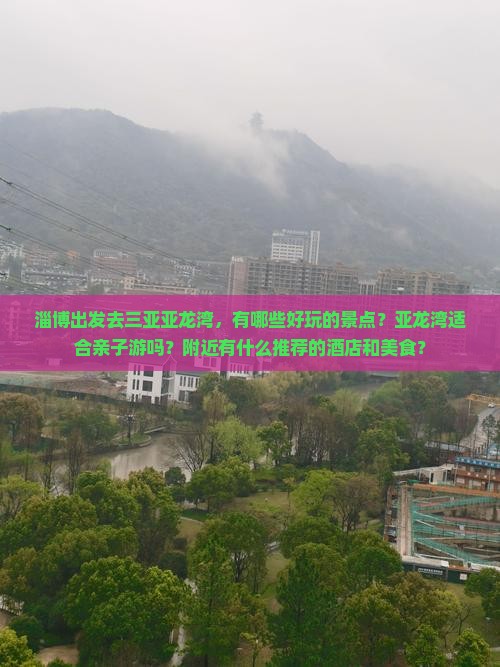 淄博出发去三亚亚龙湾，有哪些好玩的景点？亚龙湾适合亲子游吗？附近有什么推荐的酒店和美食？