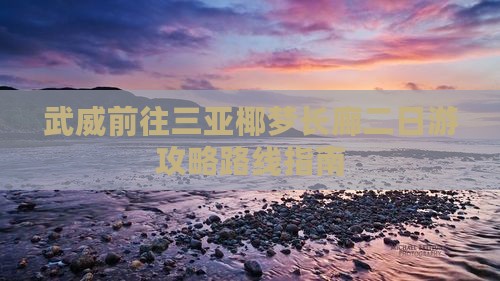 武威前往三亚椰梦长廊二日游攻略路线指南