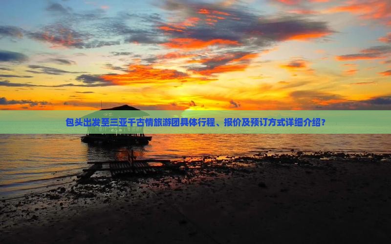 包头出发至三亚千古情旅游团具体行程、报价及预订方式详细介绍？