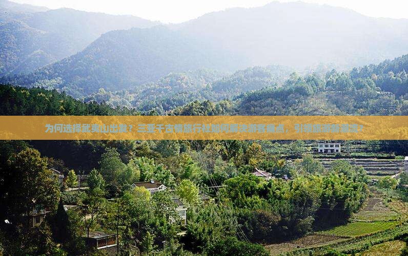 为何选择武夷山出发？三亚千古情旅行社如何解决游客痛点，引领旅游新潮流？