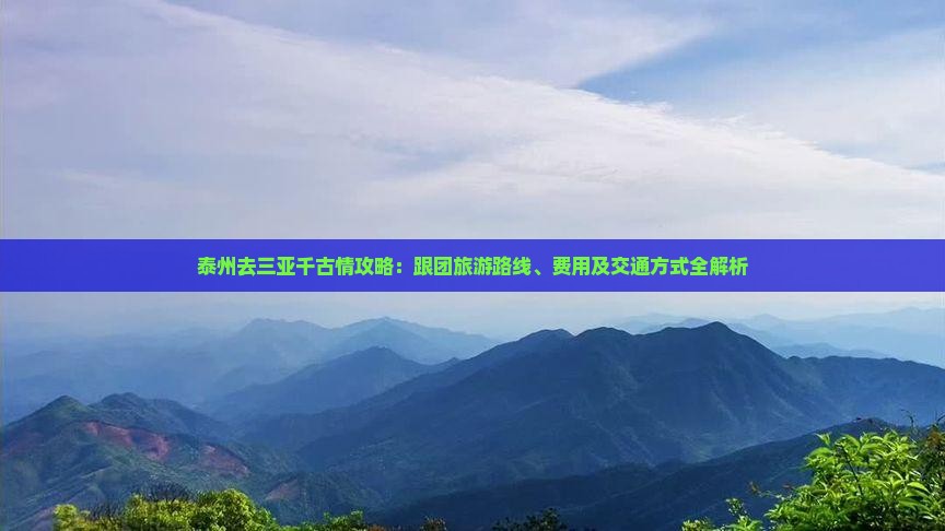 泰州去三亚千古情攻略：跟团旅游路线、费用及交通方式全解析