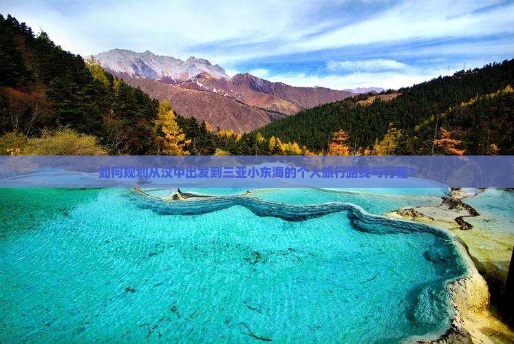 如何规划从汉中出发到三亚小东海的个人旅行路线与行程？