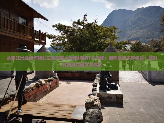 从阳江出发如何规划三亚呀诺达景区旅游打卡行程？哪些景点不容错过？旅游时间及交通方式详解