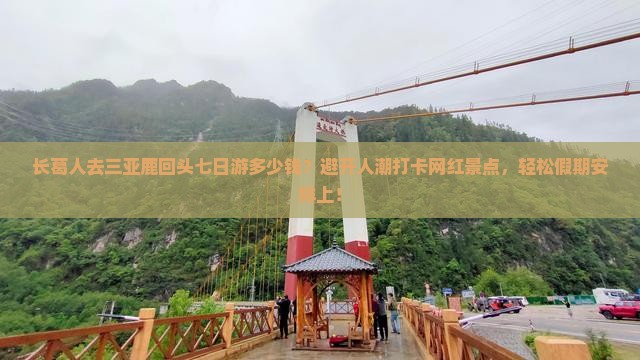长葛人去三亚鹿回头七日游多少钱？避开人潮打卡网红景点，轻松假期安排上！