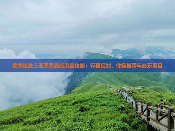 德州出发三亚呆呆岛旅游全攻略：行程规划、住宿推荐与必玩项目