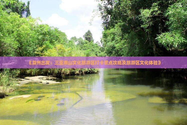 《滁州出发：三亚南山文化旅游区打卡景点攻略及旅游区文化体验》