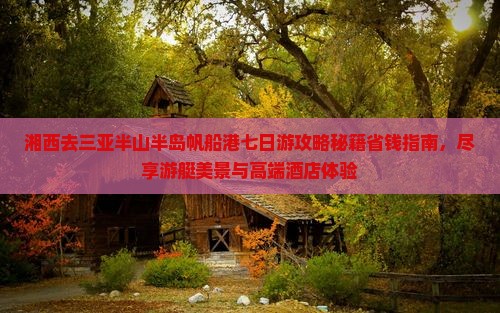 湘西去三亚半山半岛帆船港七日游
