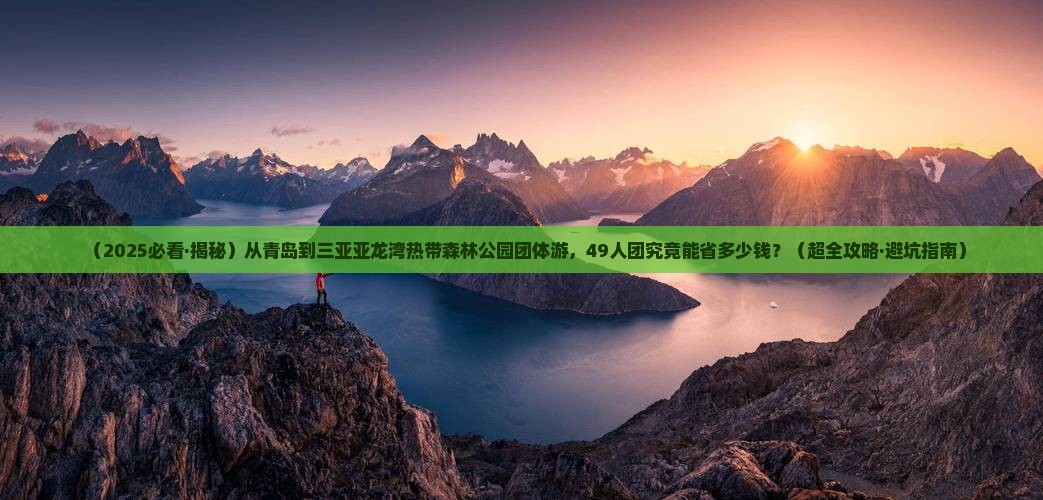 青岛出发三亚亚龙湾热带森林公园团体旅游