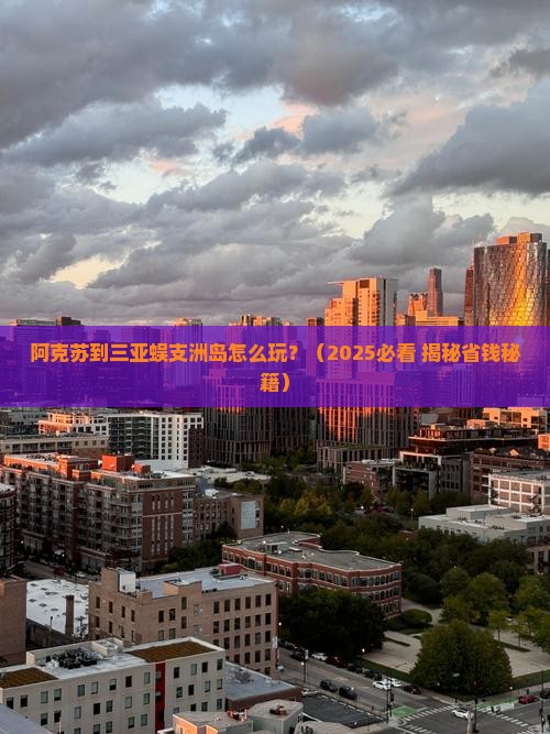 阿克苏去三亚蜈支洲岛哪里玩