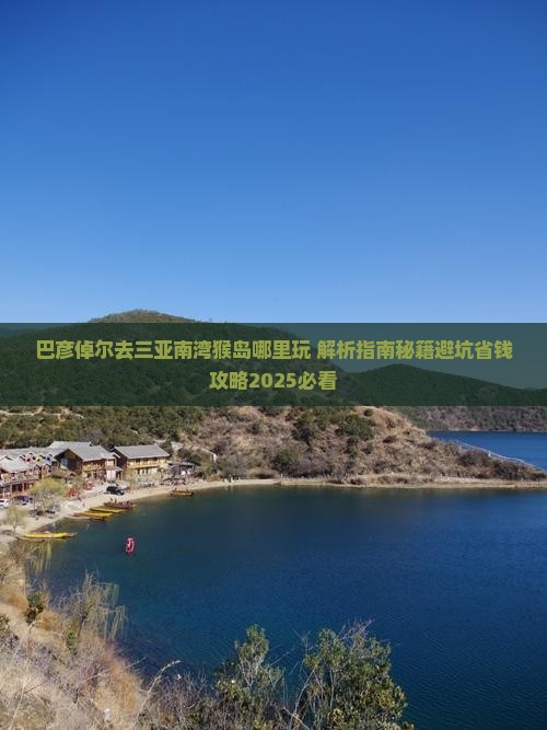 巴彦倬尔去三亚南湾猴岛哪里玩