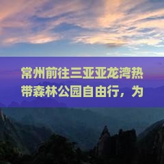 常州前往三亚亚龙湾热带森林公园自由行 常州前往三亚亚龙湾热带森林公园自由行