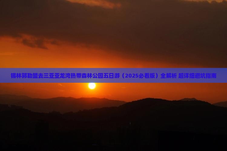 锡林郭勒盟去三亚亚龙湾热带森林公园五日游
