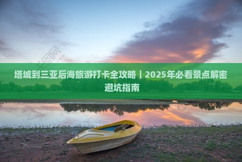 塔城去三亚后海旅游打卡点