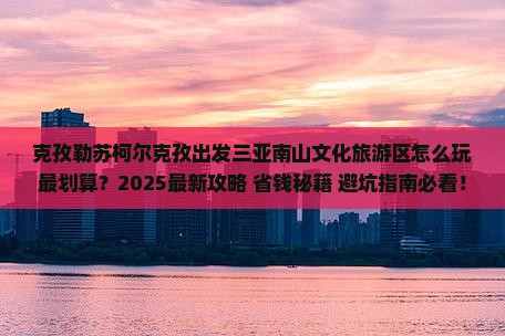 克孜勒苏柯尔克孜出发三亚南山文化旅游区哪里玩