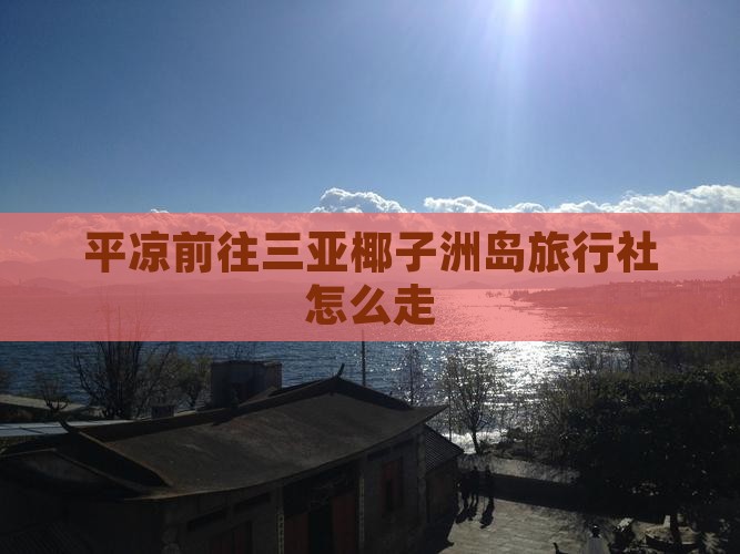 平凉前往三亚椰子洲岛旅行社