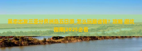 吴忠出发三亚分界洲岛五日游