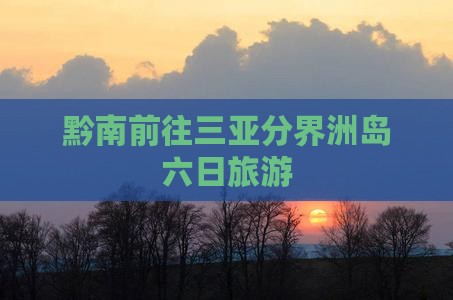 黔南前往三亚分界洲岛六日游