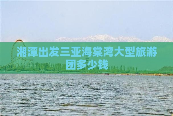 湘潭出发三亚海棠湾大型旅游团