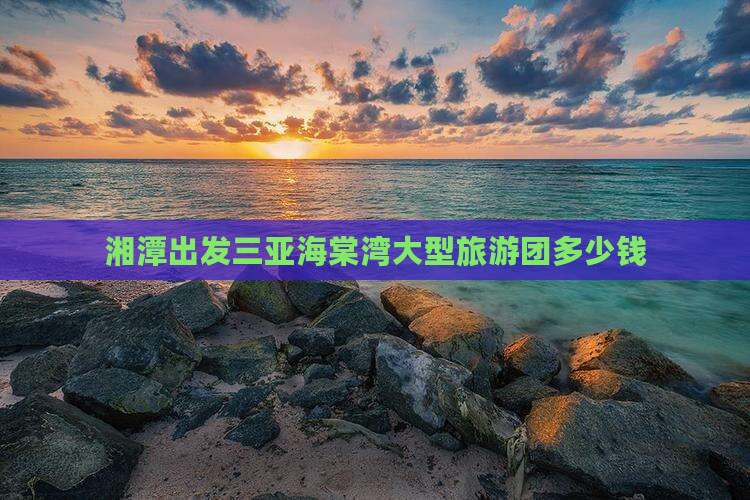 湘潭出发三亚海棠湾大型旅游团