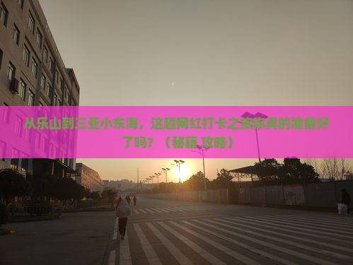 乐山前往三亚小东海旅游网红地点