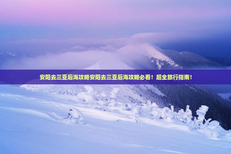 安阳去三亚后海攻略