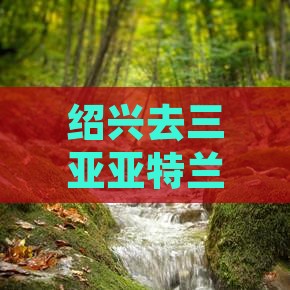 绍兴去三亚亚特兰蒂斯水世界必玩地