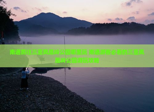 南通前往三亚凤凰岭公园哪里玩
