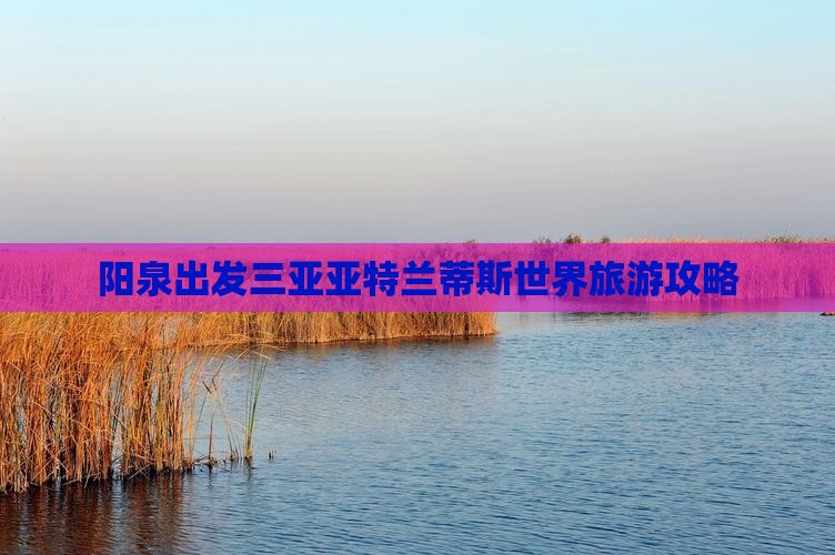 阳泉去三亚亚特兰蒂斯水世界哪里玩