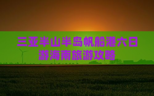 丹东去三亚半山半岛帆船港六日游