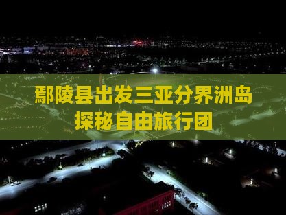 鄢陵县出发三亚分界洲岛探秘自由旅行团