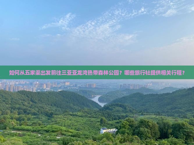 如何从五家渠出发前往三亚亚龙湾热带森林公园？哪些旅行社提供相关行程？