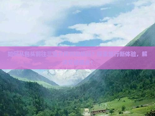 如何从包头前往三亚分界洲岛畅玩？探索旅行新体验，解决交通痛点！