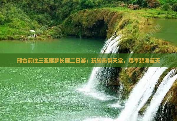 邢台前往三亚椰梦长廊二日游：玩转热带天堂，尽享碧海蓝天