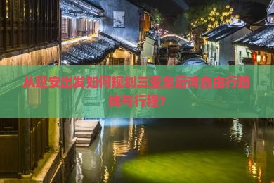 从延安出发如何规划三亚皇后湾自由行路线与行程？