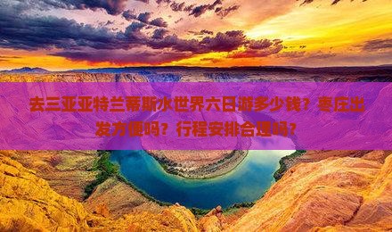 去三亚亚特兰蒂斯水世界六日游多少钱？枣庄出发方便吗？行程安排合理吗？