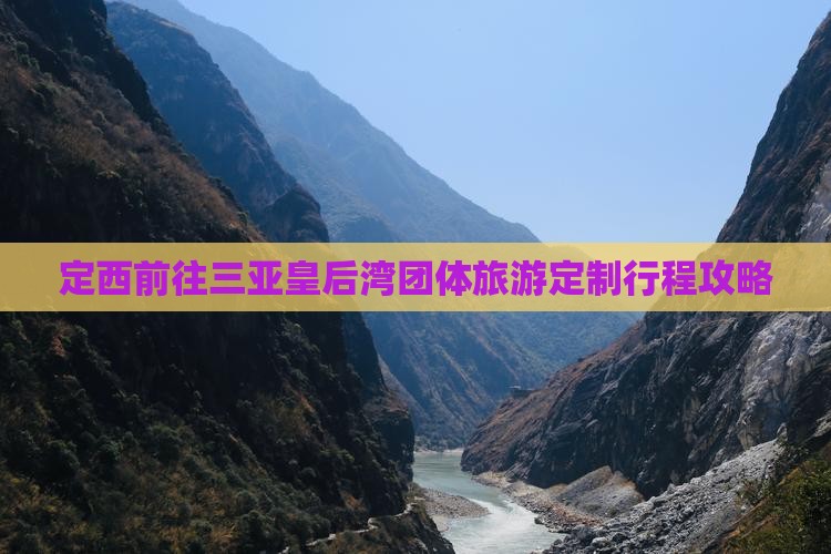 定西前往三亚皇后湾团体旅游定制行程攻略