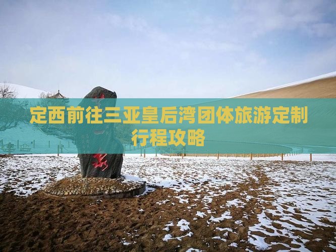 定西前往三亚皇后湾团体旅游定制行程攻略