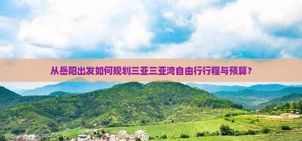 从岳阳出发如何规划三亚三亚湾自由行行程与预算？