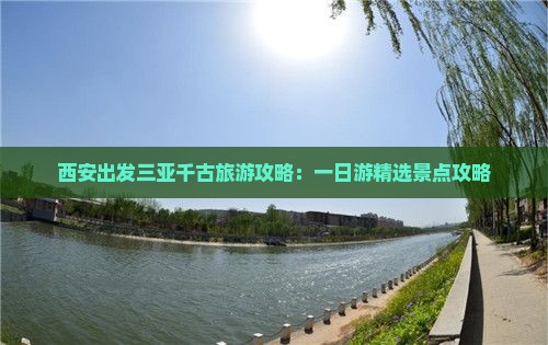 西安出发三亚千古旅游攻略：一日游精选景点攻略