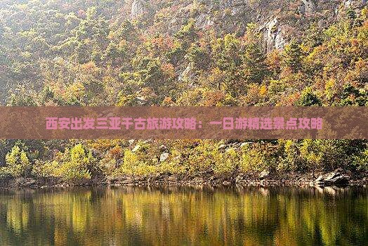 西安出发三亚千古旅游攻略：一日游精选景点攻略