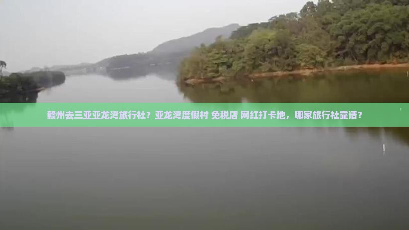 赣州去三亚亚龙湾旅行社？亚龙湾度假村+免税店+网红打卡地，哪家旅行社靠谱？