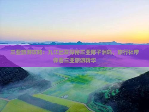 三亚旅游攻略：九江出发探秘三亚椰子洲岛，旅行社带你看三亚旅游精华