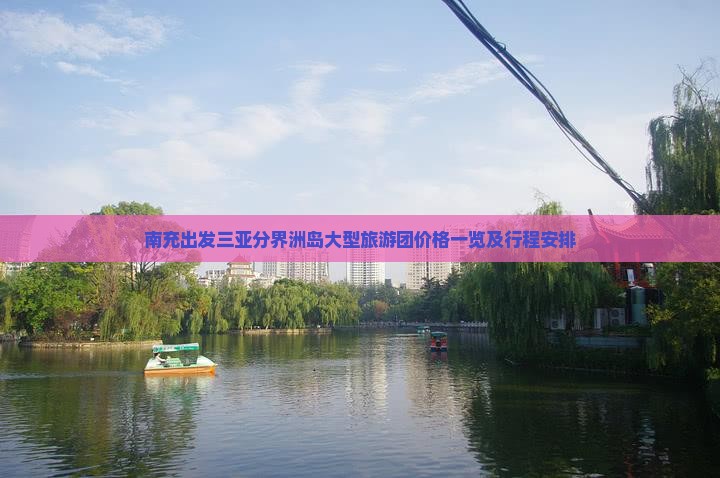 南充出发三亚分界洲岛大型旅游团价格一览及行程安排